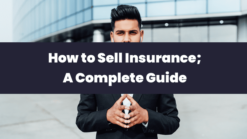 How to Sell Insurance; A Complete Guide