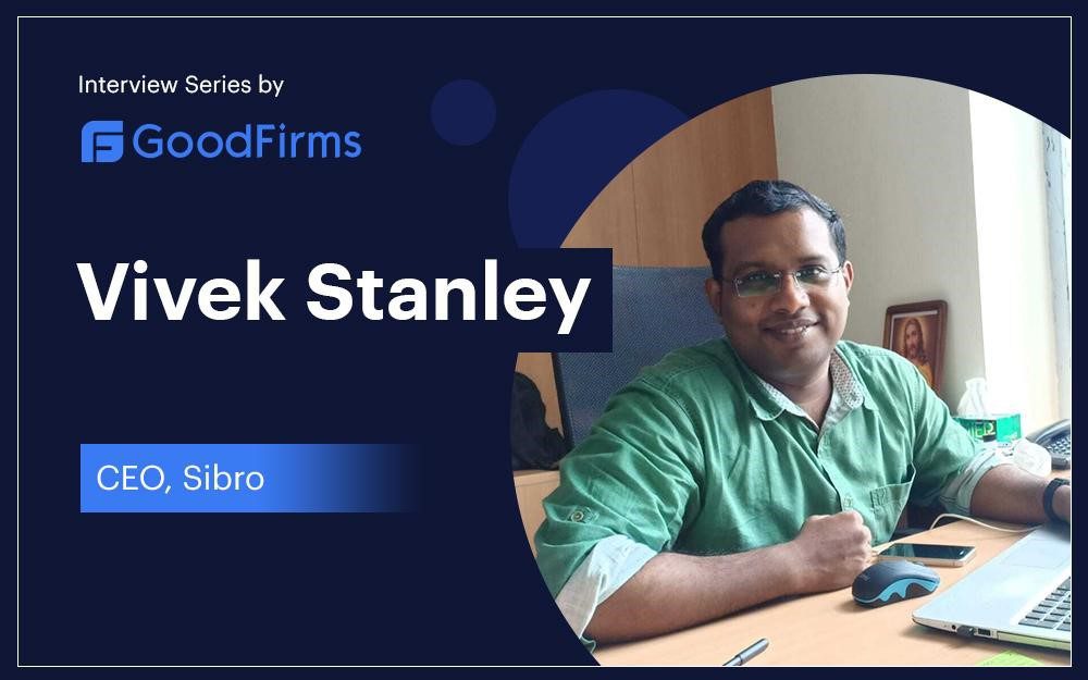 Sibro’s CEO, Vivek Stanley, Helps Businesses Stay Organized, Act Faster, and Scale Better: GoodFirms